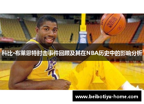 科比·布莱恩特肘击事件回顾及其在NBA历史中的影响分析