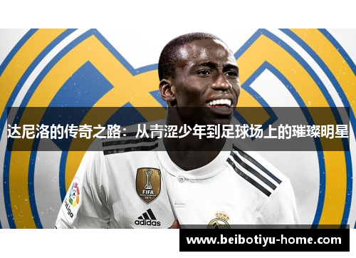 达尼洛的传奇之路：从青涩少年到足球场上的璀璨明星